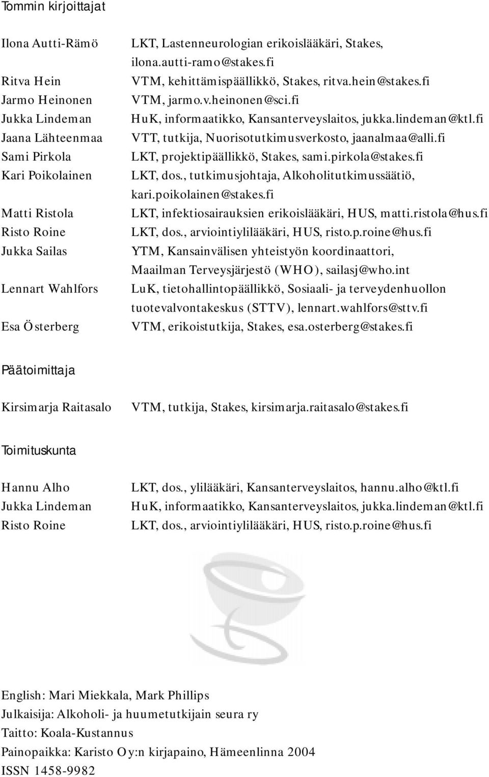 lindeman@ktl.fi VTT, tutkija, Nuorisotutkimusverkosto, jaanalmaa@alli.fi LKT, projektipäällikkö, Stakes, sami.pirkola@stakes.fi LKT, dos., tutkimusjohtaja, Alkoholitutkimussäätiö, kari.