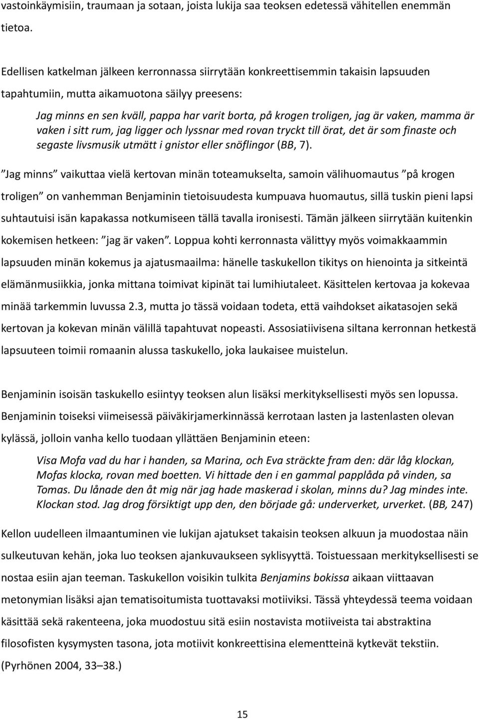 troligen, jag är vaken, mamma är vaken i sitt rum, jag ligger och lyssnar med rovan tryckt till örat, det är som finaste och segaste livsmusik utmätt i gnistor eller snöflingor (BB, 7).