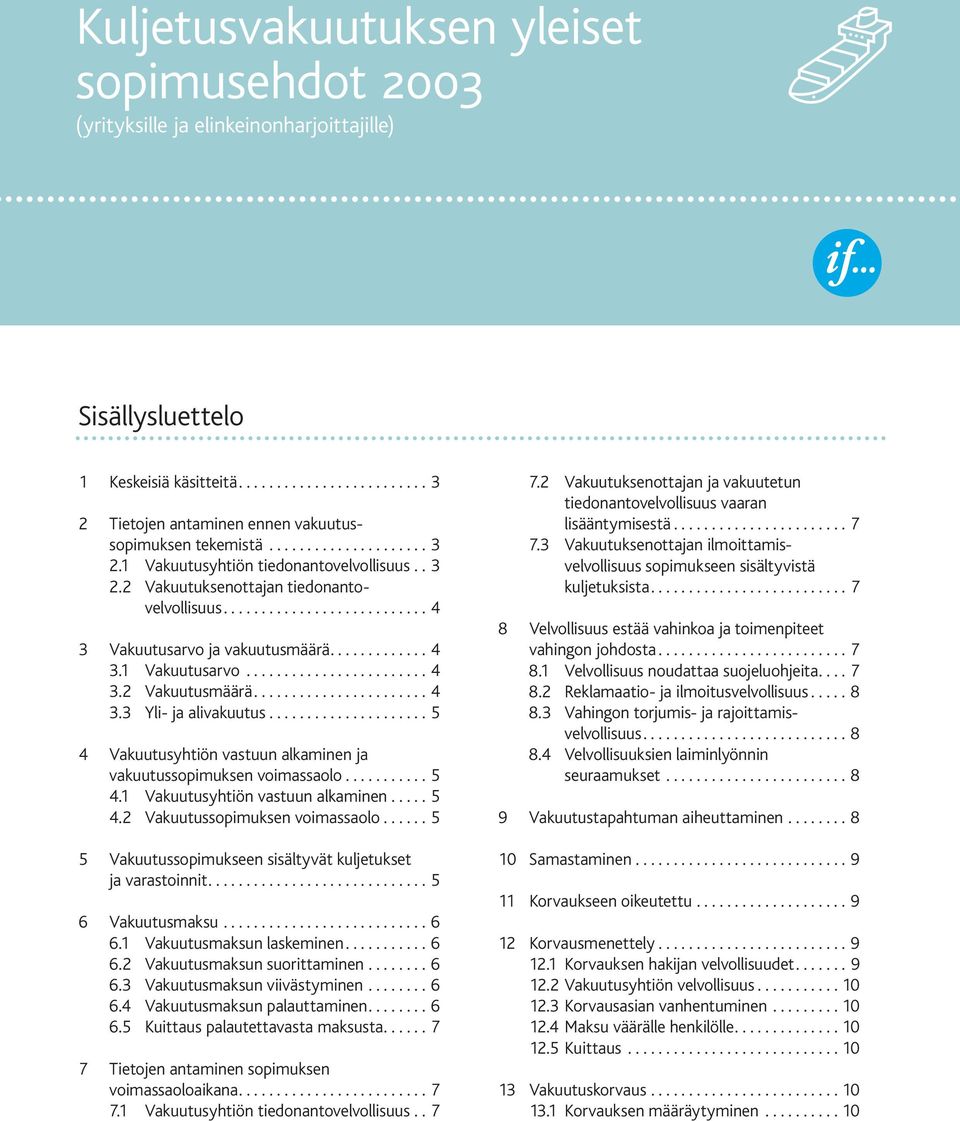 ....................... 4 3.2 Vakuutusmäärä....................... 4 3.3 Yli- ja alivakuutus..................... 5 4 Vakuutusyhtiön vastuun alkaminen ja vakuutussopimuksen voimassaolo........... 5 4.1 Vakuutusyhtiön vastuun alkaminen.