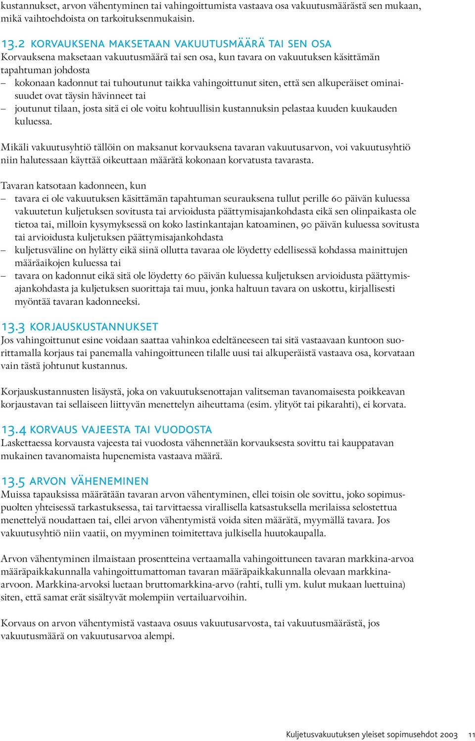 vahingoittunut siten, että sen alkuperäiset ominaisuudet ovat täysin hävinneet tai joutunut tilaan, josta sitä ei ole voitu kohtuullisin kustannuksin pelastaa kuuden kuukauden kuluessa.