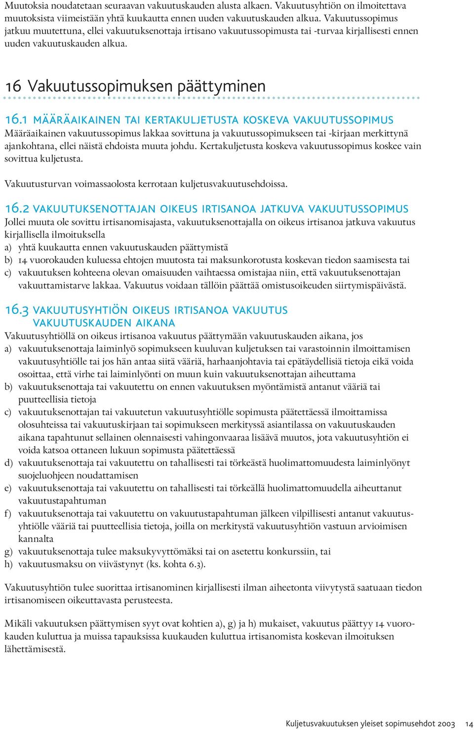 1 määräaikainen tai kertakuljetusta koskeva vakuutussopimus Määräaikainen vakuutussopimus lakkaa sovittuna ja vakuutussopimukseen tai -kirjaan merkittynä ajankohtana, ellei näistä ehdoista muuta