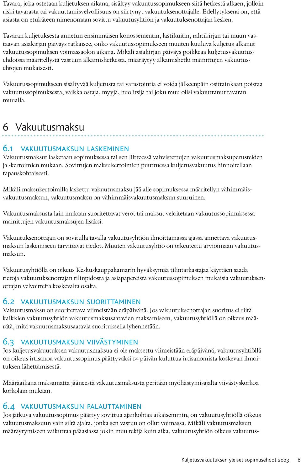 Tavaran kuljetuksesta annetun ensimmäisen konossementin, lastikuitin, rahtikirjan tai muun vastaavan asiakirjan päiväys ratkaisee, onko vakuutussopimukseen muuten kuuluva kuljetus alkanut