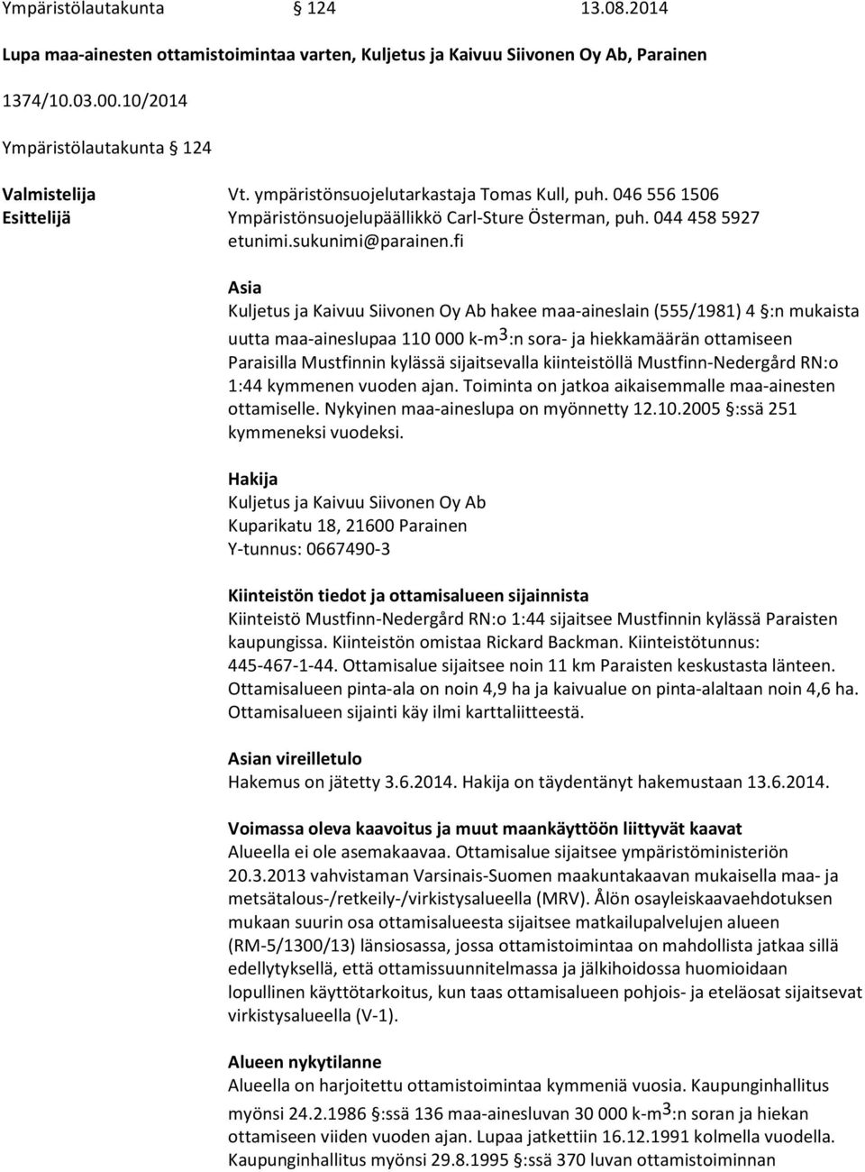 fi Asia Kuljetus ja Kaivuu Siivonen Oy Ab hakee maa-aineslain (555/1981) 4 :n mukaista uutta maa-aineslupaa 110 000 k-m3:n sora- ja hiekkamäärän ottamiseen Paraisilla Mustfinnin kylässä sijaitsevalla