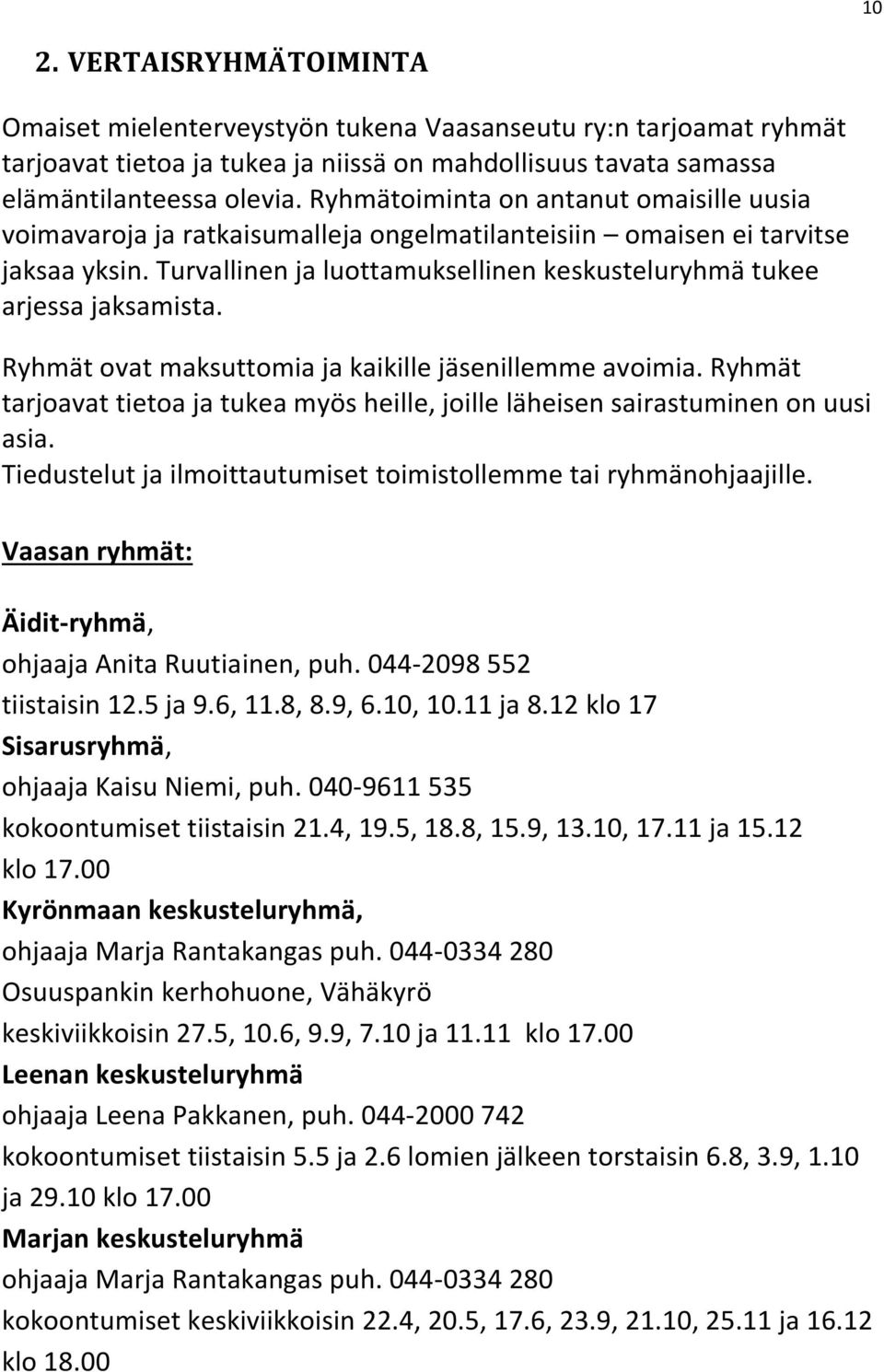 Ryhmät ovat maksuttomia ja kaikille jäsenillemme avoimia. Ryhmät tarjoavat tietoa ja tukea myös heille, joille läheisen sairastuminen on uusi asia.