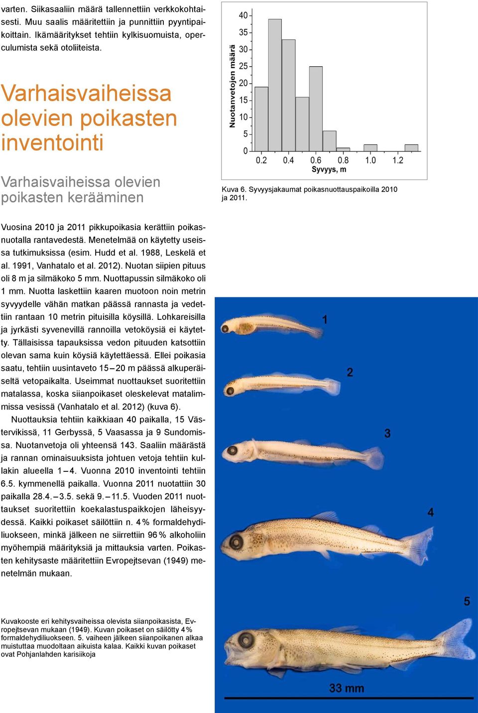 Vuosina 2010 ja 2011 pikkupoikasia kerättiin poikasnuotalla rantavedestä. Menetelmää on käytetty useissa tutkimuksissa (esim. Hudd et al. 1988, Leskelä et al. 1991, Vanhatalo et al. 2012).