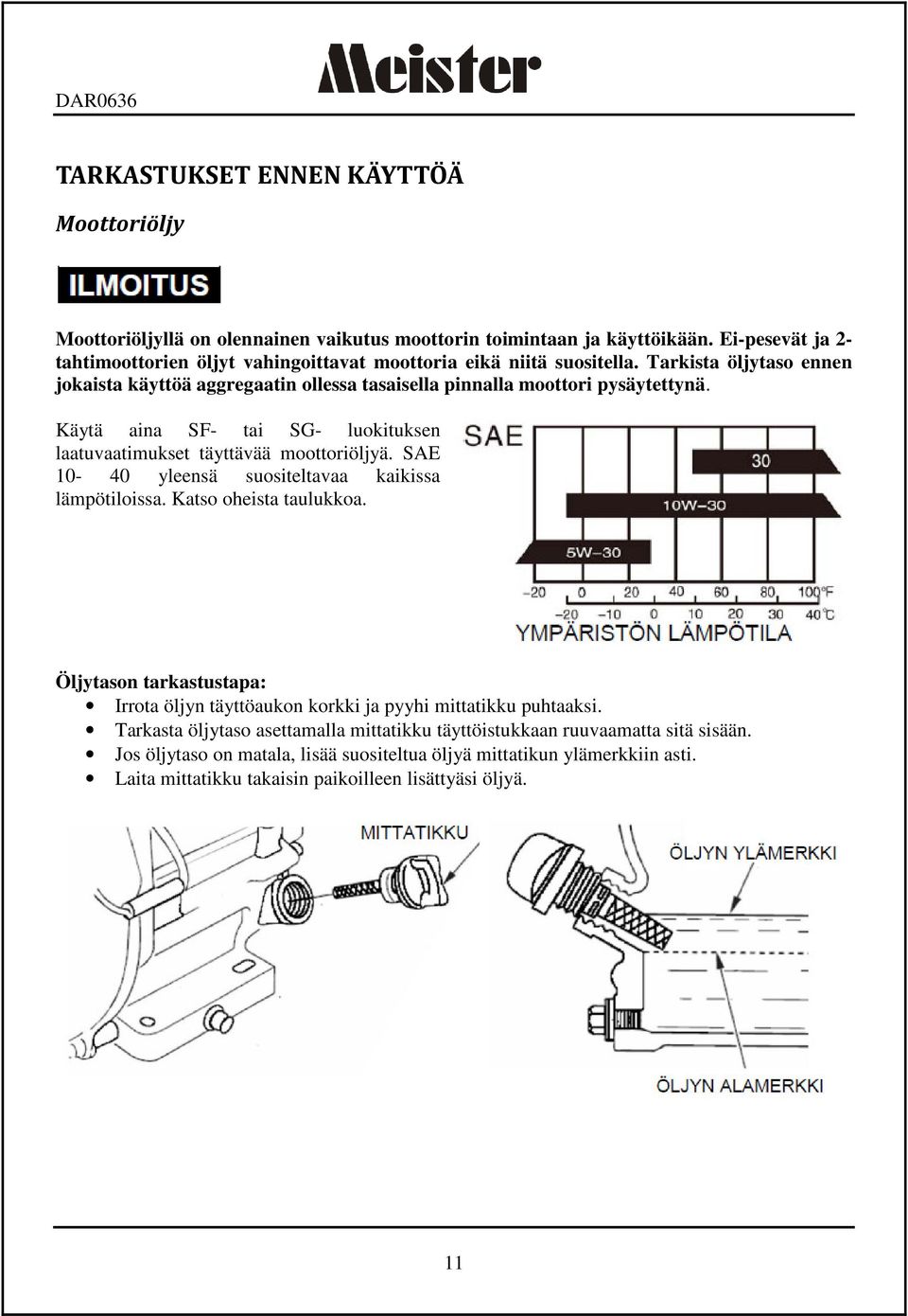 Käytä aina SF- tai SG- luokituksen laatuvaatimukset täyttävää moottoriöljyä. SAE 10-40 yleensä suositeltavaa kaikissa lämpötiloissa. Katso oheista taulukkoa.