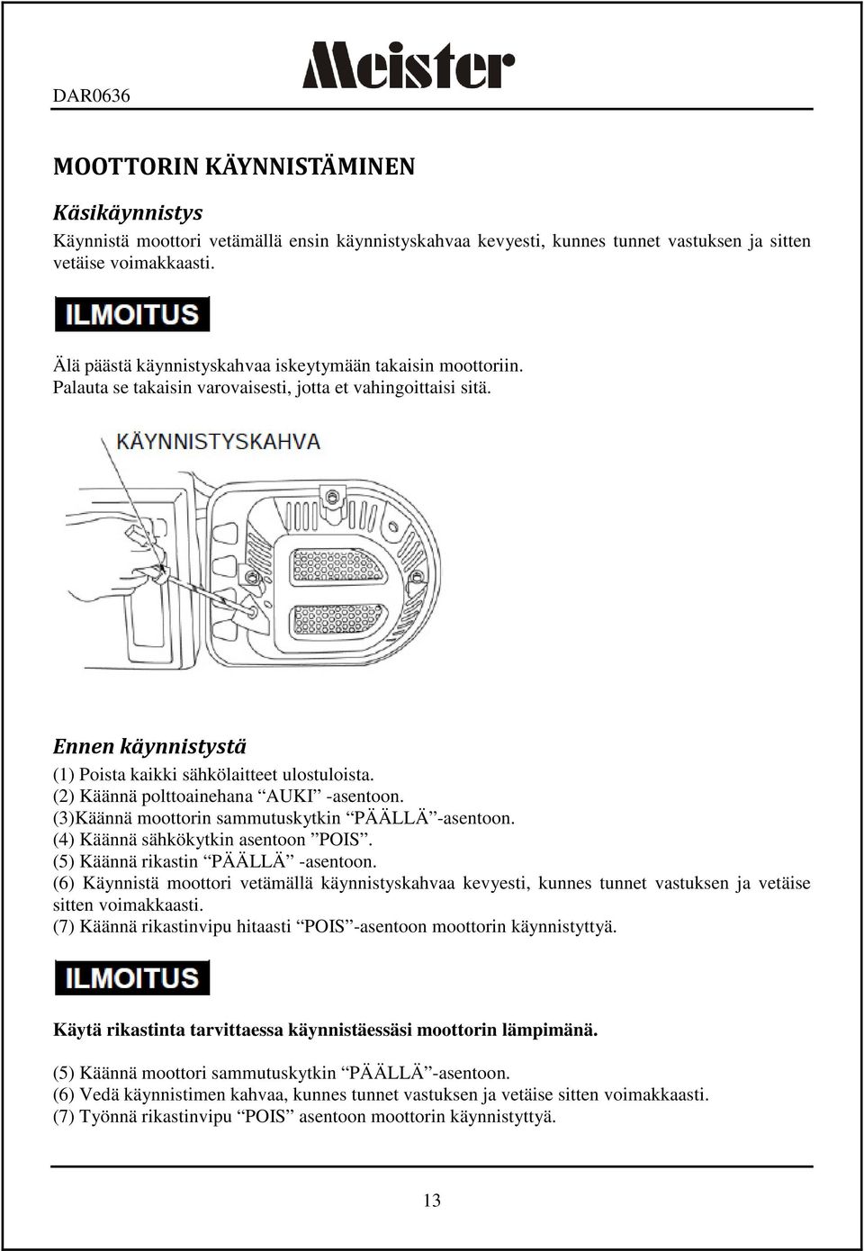 (2) Käännä polttoainehana AUKI -asentoon. (3)Käännä moottorin sammutuskytkin PÄÄLLÄ -asentoon. (4) Käännä sähkökytkin asentoon POIS. (5) Käännä rikastin PÄÄLLÄ -asentoon.