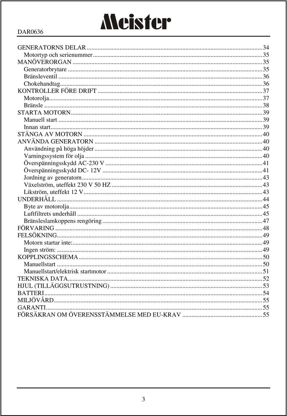 .. 41 Överspänningsskydd DC- 12V... 41 Jordning av generatorn... 43 Växelström, uteffekt 230 V 50 HZ... 43 Likström, uteffekt 12 V... 43 UNDERHÅLL... 44 Byte av motorolja... 45 Luftfiltrets underhåll.