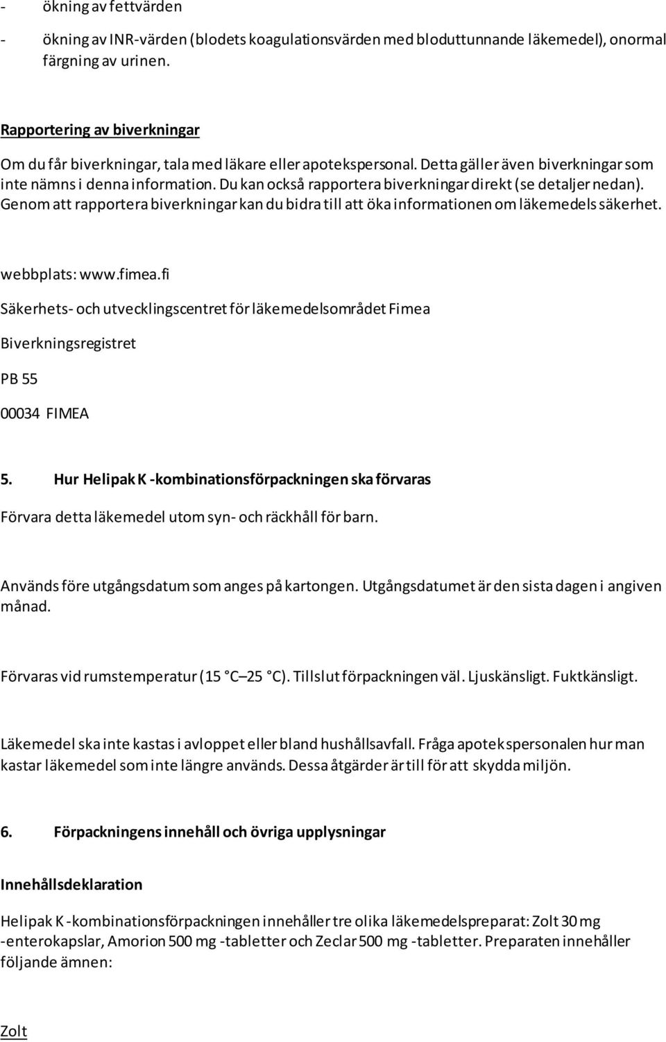 Du kan också rapportera biverkningar direkt (se detaljer nedan). Genom att rapportera biverkningar kan du bidra till att öka informationen om läkemedels säkerhet. webbplats: www.fimea.
