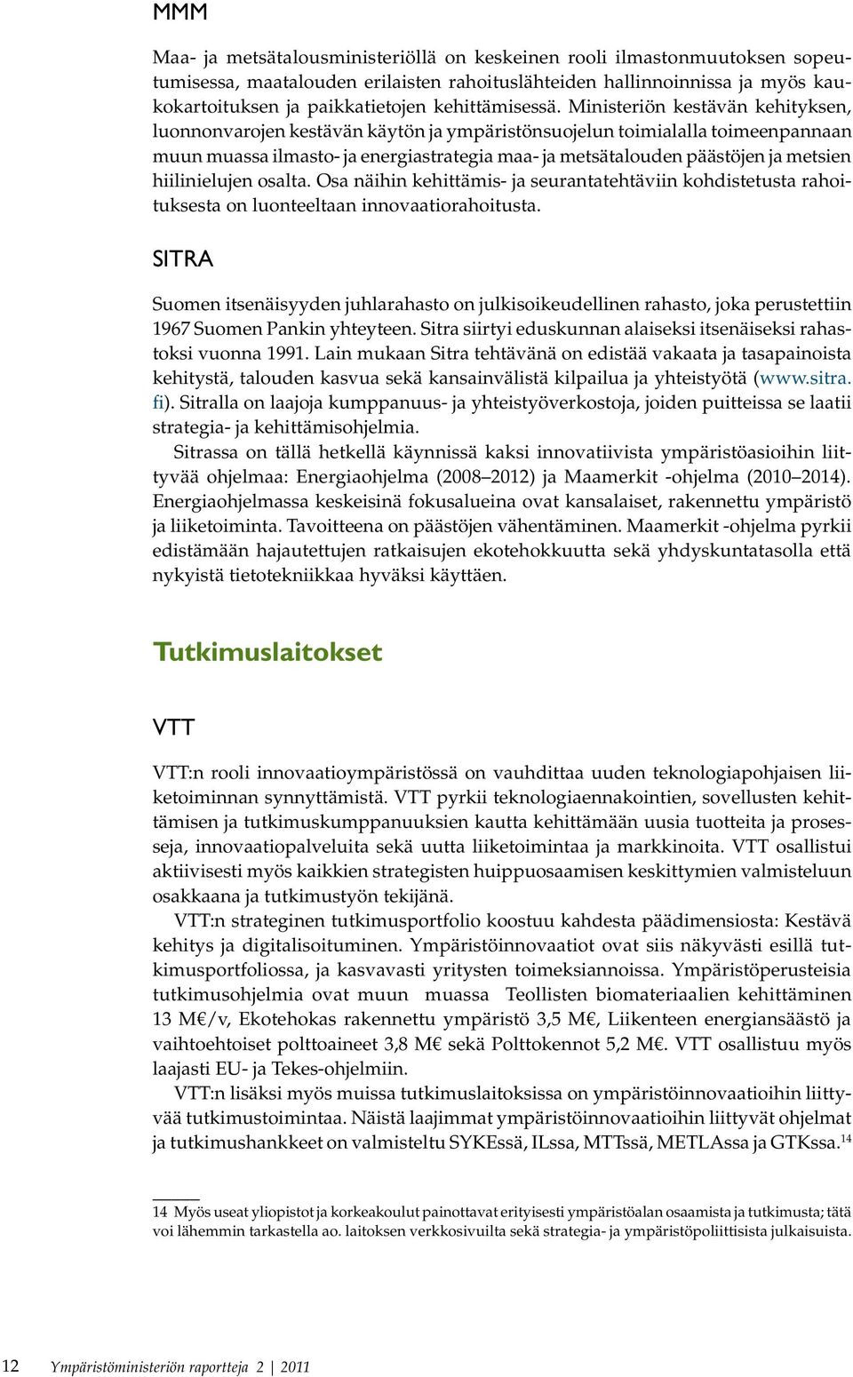 Ministeriön kestävän kehityksen, luonnonvarojen kestävän käytön ja ympäristönsuojelun toimialalla toimeenpannaan muun muassa ilmasto- ja energiastrategia maa- ja metsätalouden päästöjen ja metsien