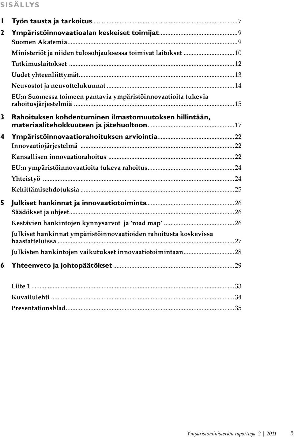 ..15 3 Rahoituksen kohdentuminen ilmastomuutoksen hillintään, materiaalitehokkuuteen ja jätehuoltoon...17 4 Ympäristöinnovaatiorahoituksen arviointia...22 Innovaatiojärjestelmä.