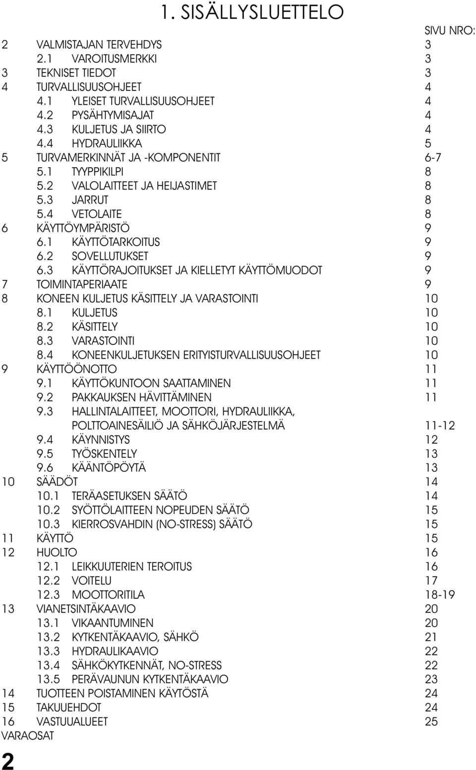 1 KÄYTTÖTARKOITUS 9 6.2 SOVELLUTUKSET 9 6.3 KÄYTTÖRAJOITUKSET JA KIELLETYT KÄYTTÖMUODOT 9 7 TOIMINTAPERIAATE 9 8 KONEEN KULJETUS KÄSITTELY JA VARASTOINTI 10 8.1 KULJETUS 10 8.2 KÄSITTELY 10 8.