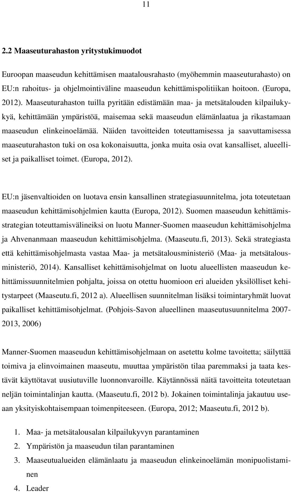 Näiden tavoitteiden toteuttamisessa ja saavuttamisessa maaseuturahaston tuki on osa kokonaisuutta, jonka muita osia ovat kansalliset, alueelliset ja paikalliset toimet. (Europa, 2012).