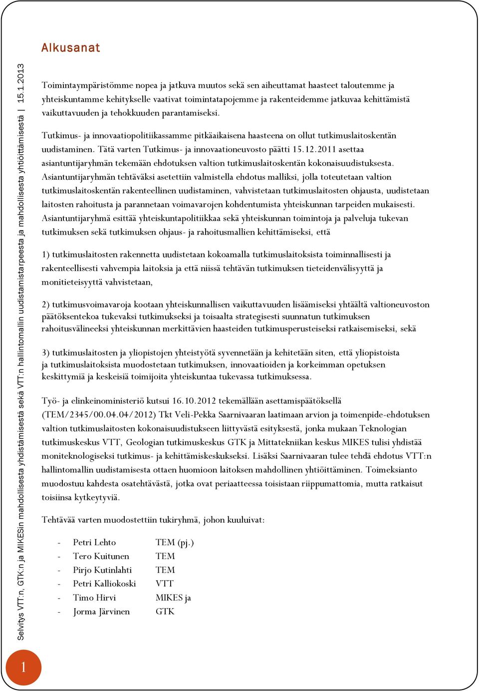 Tätä varten Tutkimus- ja innovaationeuvosto päätti 15.12.2011 asettaa asiantuntijaryhmän tekemään ehdotuksen valtion tutkimuslaitoskentän kokonaisuudistuksesta.