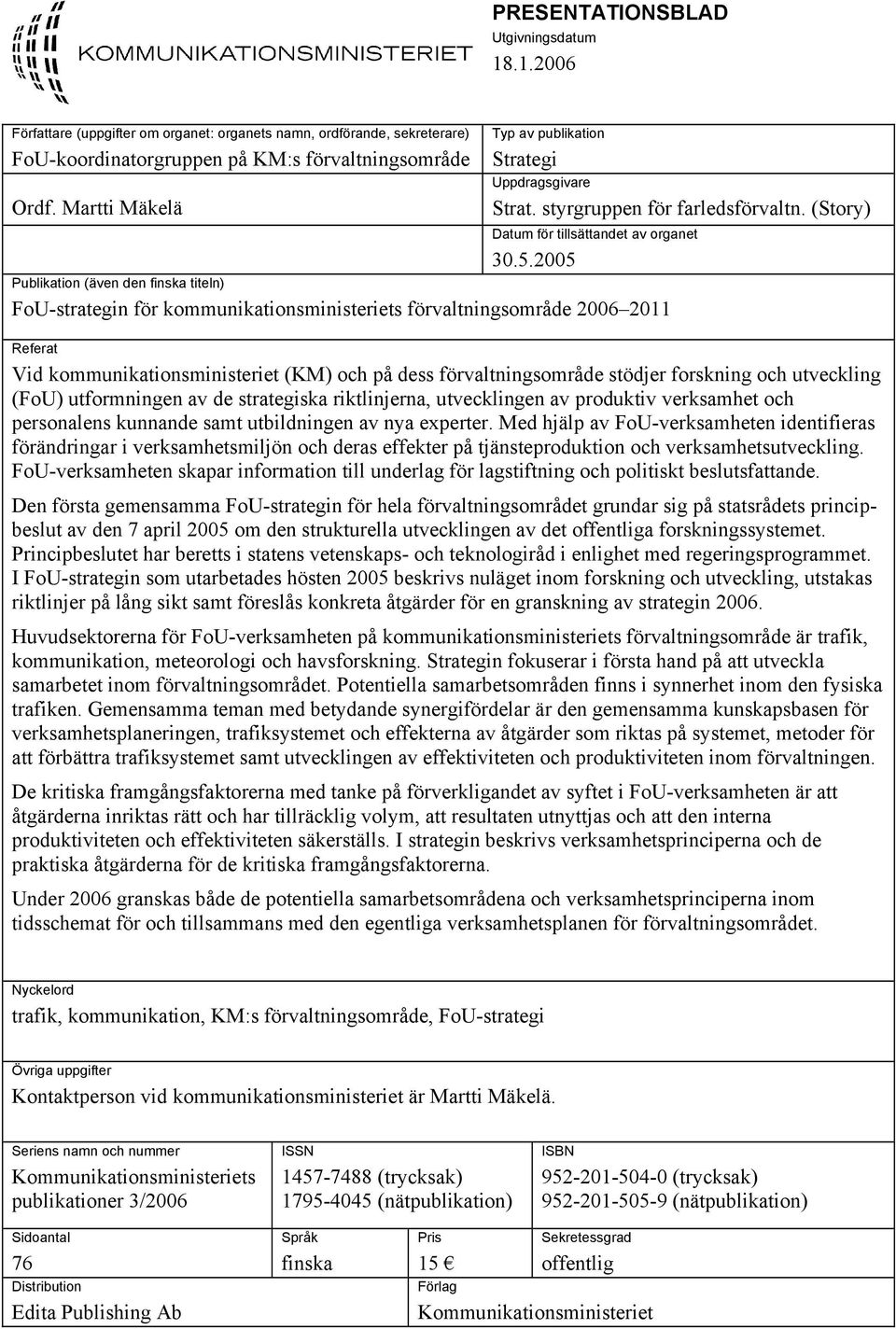 2005 Publikation (även den finska titeln) FoU-strategin för kommunikationsministeriets förvaltningsområde 2006 2011 Referat Vid kommunikationsministeriet (KM) och på dess förvaltningsområde stödjer