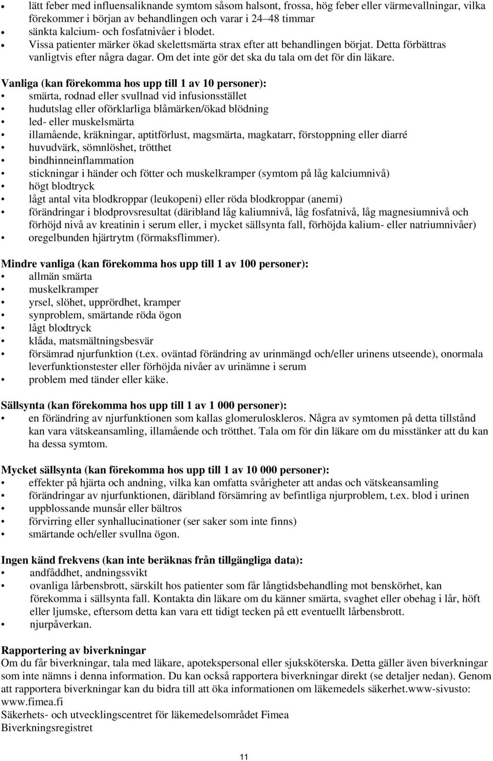 Vanliga (kan förekomma hos upp till 1 av 10 personer): smärta, rodnad eller svullnad vid infusionsstället hudutslag eller oförklarliga blåmärken/ökad blödning led- eller muskelsmärta illamående,