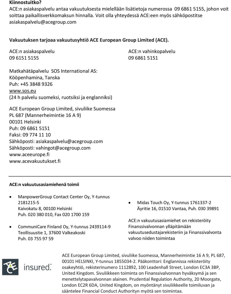 ACE:n asiakaspalvelu 09 6151 5155 ACE:n vahinkopalvelu 09 6861 5151 Matkahätäpalvelu SOS International AS: Kööpenhamina, Tanska Puh: +45 3848 9326 www.sos.