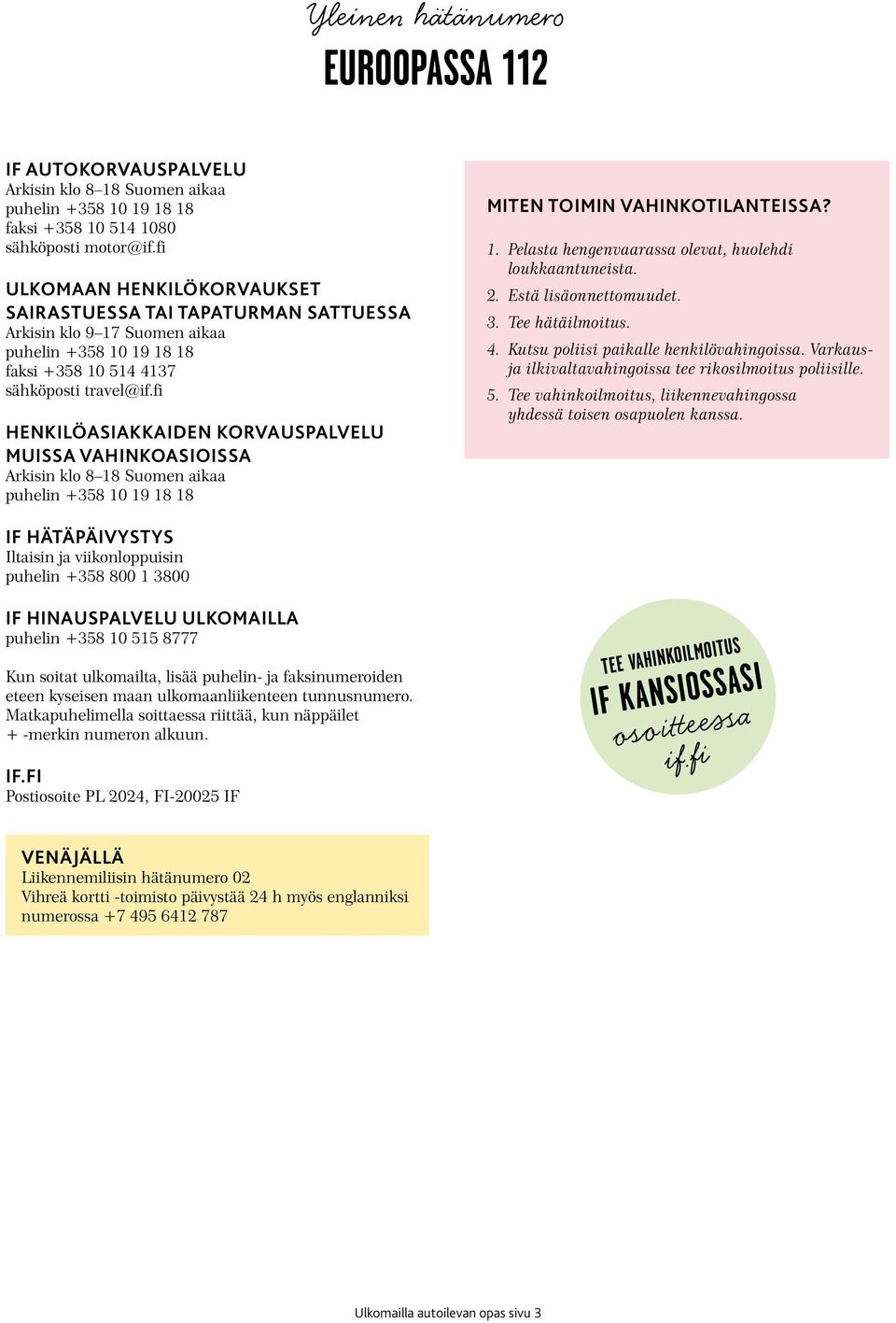 fi HENKILÖASIAKKAIDEN KORVAUSPALVELU MUISSA VAHINKOASIOISSA Arkisin klo 8 18 Suomen aikaa puhelin +358 10 19 18 18 MITEN TOIMIN VAHINKOTILANTEISSA? 1. Pelasta hengenvaarassa olevat, huolehdi loukkaantuneista.