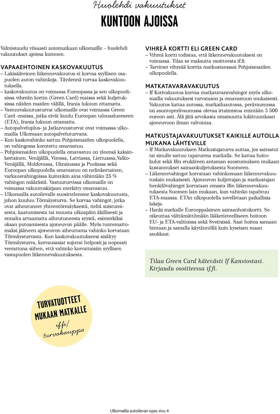 kaskovakuutus on voimassa Euroopassa ja sen ulkopuolisissa vihreän kortin (Green Card) maissa sekä kuljetuksissa näiden maiden välillä, Irania lukuun ottamatta.