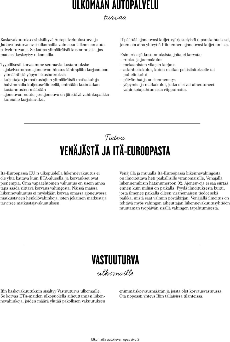 Tyypillisesti korvaamme seuraavia kustannuksia: ajokelvottoman ajoneuvon hinaus lähimpään korjaamoon ylimääräisiä yöpymiskustannuksia kuljettajan ja matkustajien ylimääräisiä matkakuluja halvimmalla