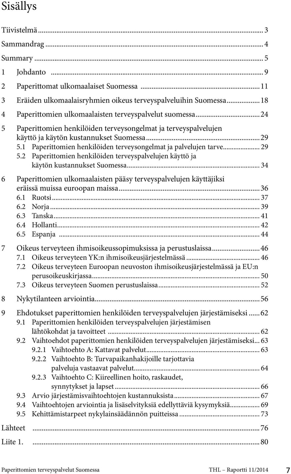 1 Paperittomien henkilöiden terveysongelmat ja palvelujen tarve... 29 5.2 Paperittomien henkilöiden terveyspalvelujen käyttö ja käytön kustannukset Suomessa.
