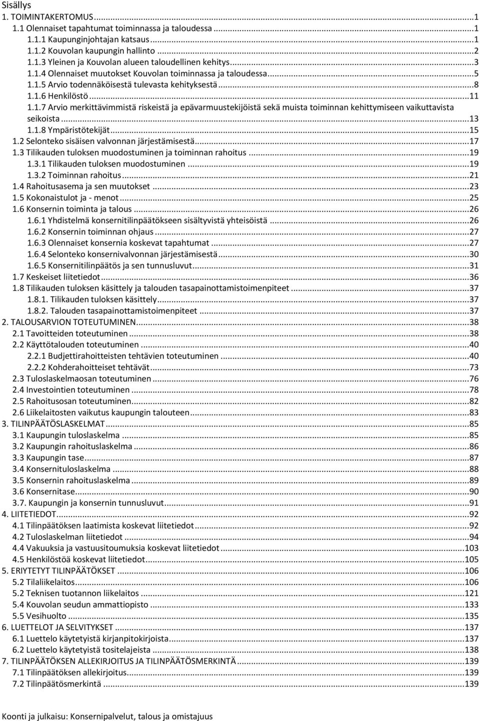 ..13 1.1.8 Ympäristötekijät...15 1.2 Selonteko sisäisen valvonnan järjestämisestä...17 1.3 Tilikauden tuloksen muodostuminen ja toiminnan rahoitus...19 1.3.1 Tilikauden tuloksen muodostuminen...19 1.3.2 Toiminnan rahoitus.