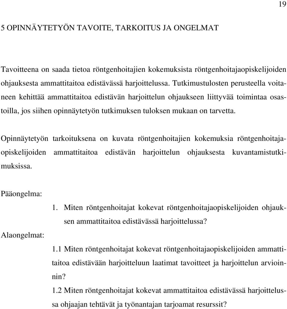Opinnäytetyön tarkoituksena on kuvata röntgenhoitajien kokemuksia röntgenhoitajaopiskelijoiden ammattitaitoa edistävän harjoittelun ohjauksesta kuvantamistutkimuksissa. Pääongelma: Alaongelmat: 1.