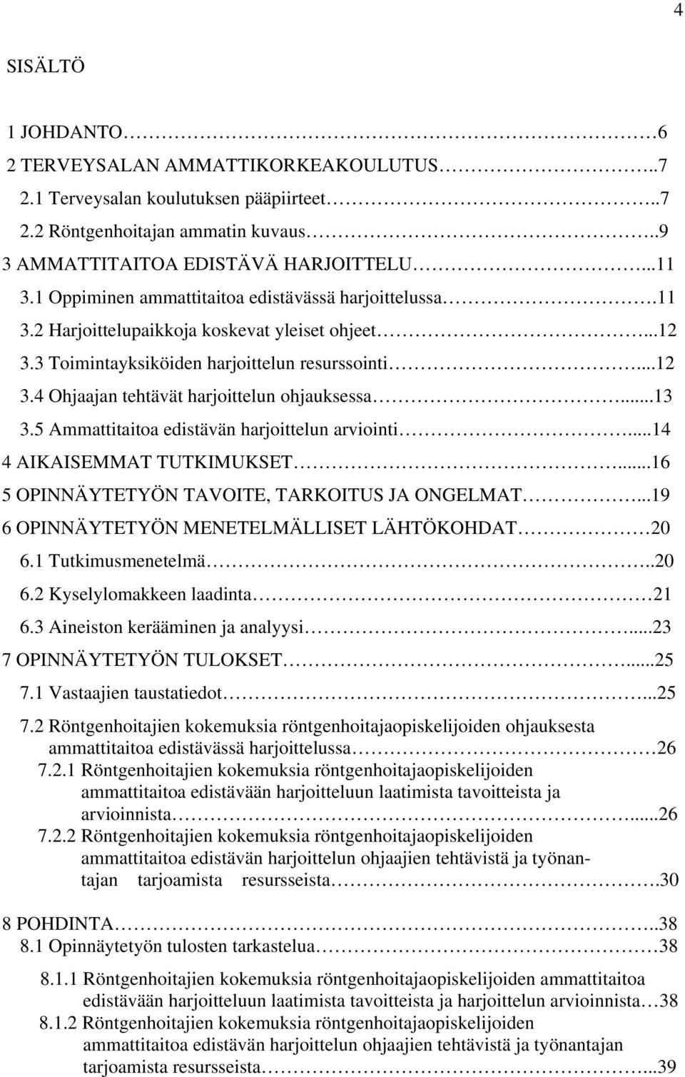 ..13 3.5 Ammattitaitoa edistävän harjoittelun arviointi...14 4 AIKAISEMMAT TUTKIMUKSET...16 5 OPINNÄYTETYÖN TAVOITE, TARKOITUS JA ONGELMAT...19 6 OPINNÄYTETYÖN MENETELMÄLLISET LÄHTÖKOHDAT 20 6.