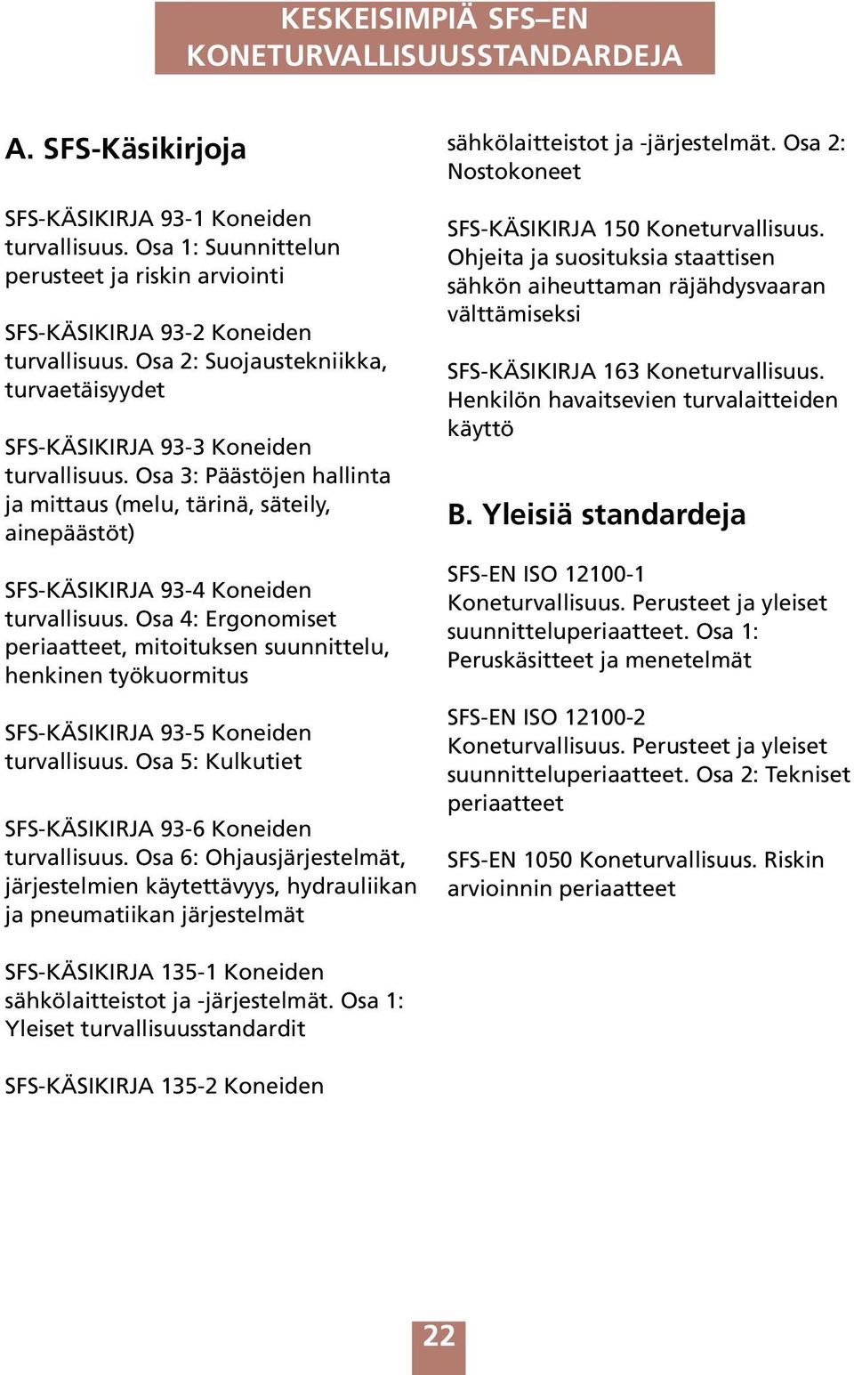 Osa 4: Ergonomiset periaatteet, mitoituksen suunnittelu, henkinen työkuormitus SFS-KÄSIKIRJA 93-5 Koneiden turvallisuus. Osa 5: Kulkutiet SFS-KÄSIKIRJA 93-6 Koneiden turvallisuus.