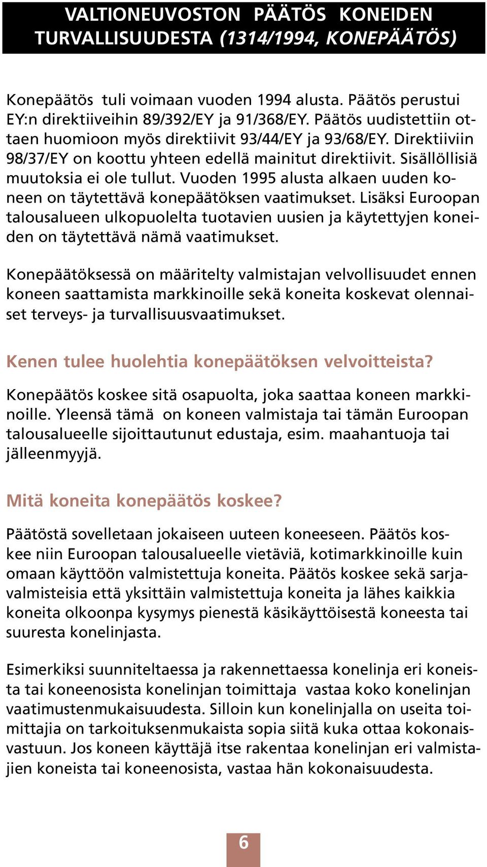 Vuoden 1995 alusta alkaen uuden koneen on täytettävä konepäätöksen vaatimukset. Lisäksi Euroopan talousalueen ulkopuolelta tuotavien uusien ja käytettyjen koneiden on täytettävä nämä vaatimukset.