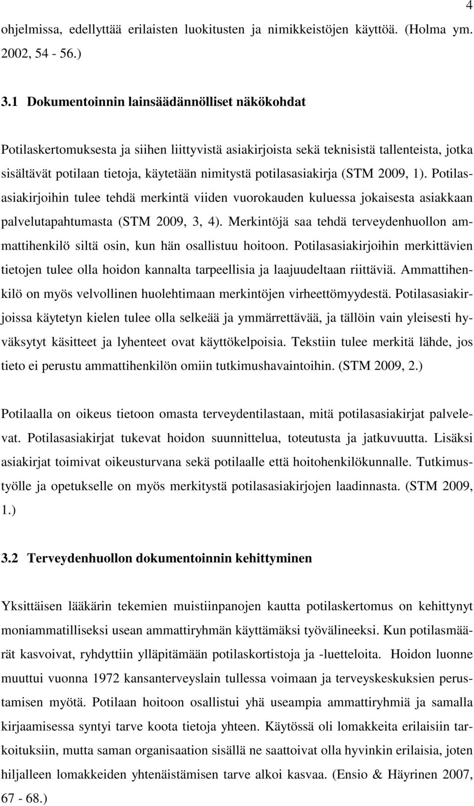 potilasasiakirja (STM 2009, 1). Potilasasiakirjoihin tulee tehdä merkintä viiden vuorokauden kuluessa jokaisesta asiakkaan palvelutapahtumasta (STM 2009, 3, 4).