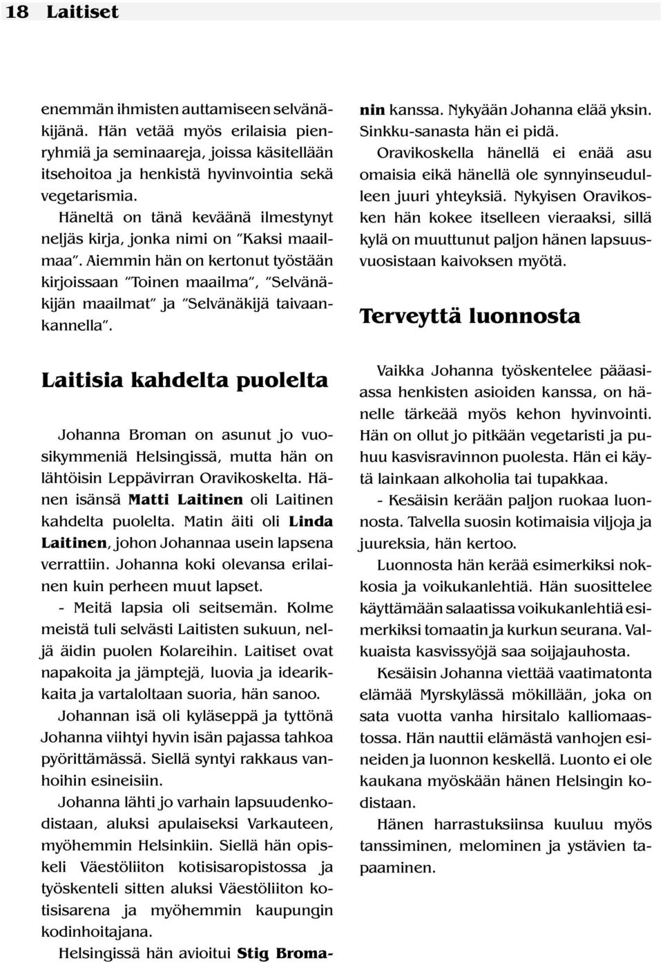 Johanna Broman on asunut jo vuosikymmeniä Helsingissä, mutta hän on lähtöisin Leppävirran Oravikoskelta. Hänen isänsä Matti Laitinen oli Laitinen kahdelta puolelta.