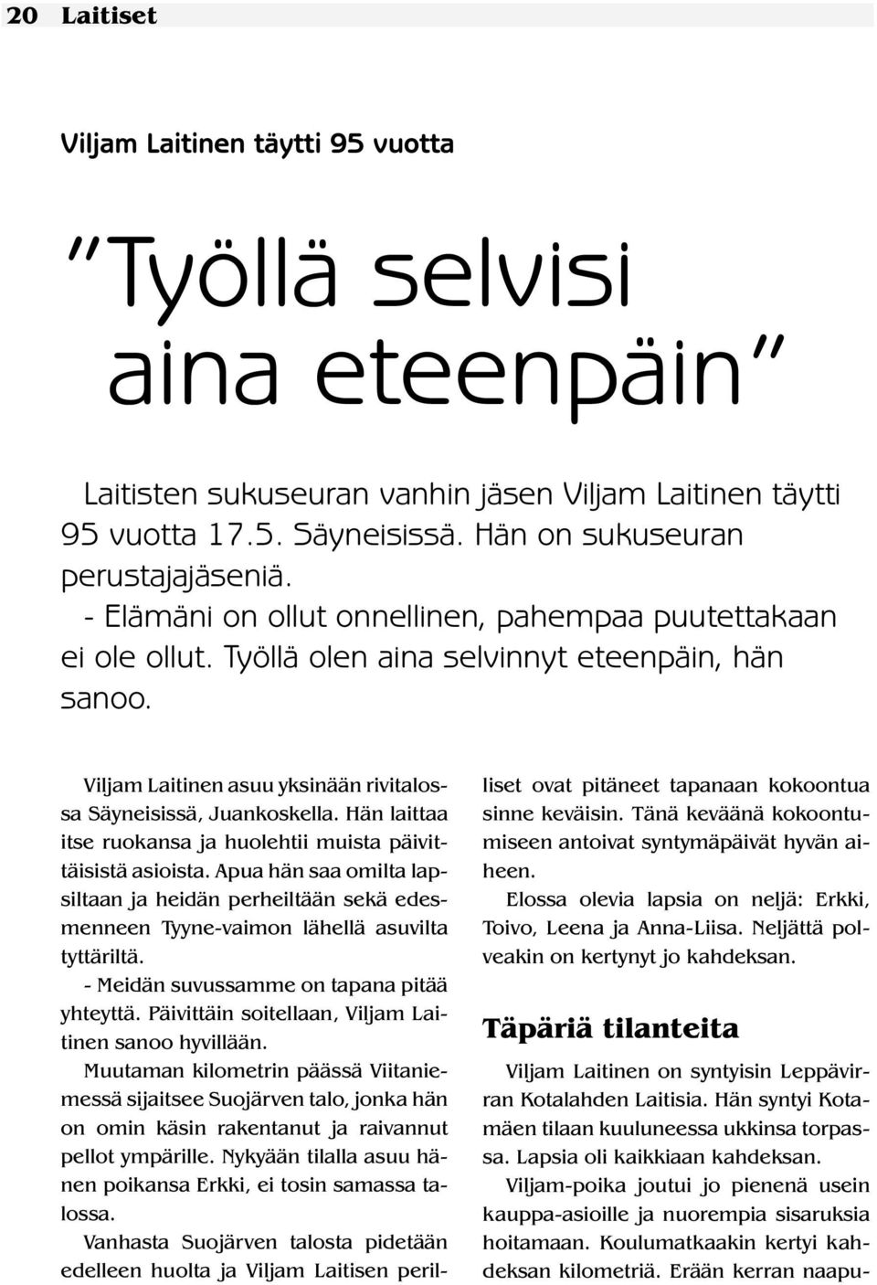 Hän laittaa itse ruokansa ja huolehtii muista päivittäisistä asioista. Apua hän saa omilta lapsiltaan ja heidän perheiltään sekä edesmenneen Tyyne-vaimon lähellä asuvilta tyttäriltä.