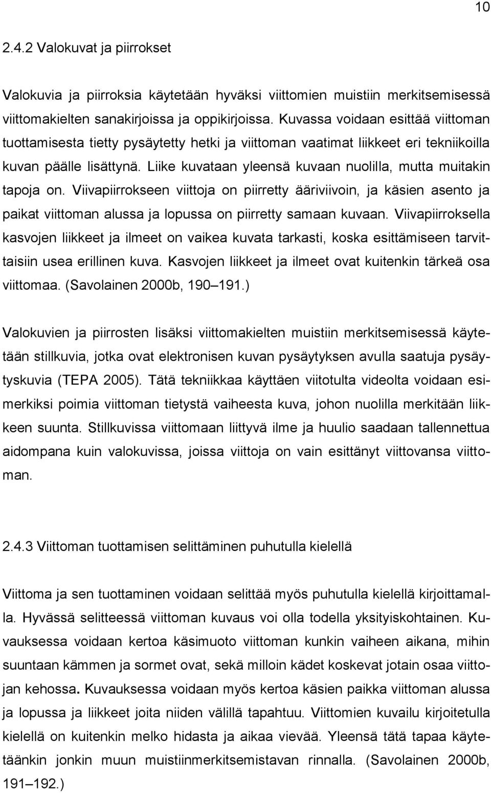 Liike kuvataan yleensä kuvaan nuolilla, mutta muitakin tapoja on. Viivapiirrokseen viittoja on piirretty ääriviivoin, ja käsien asento ja paikat viittoman alussa ja lopussa on piirretty samaan kuvaan.