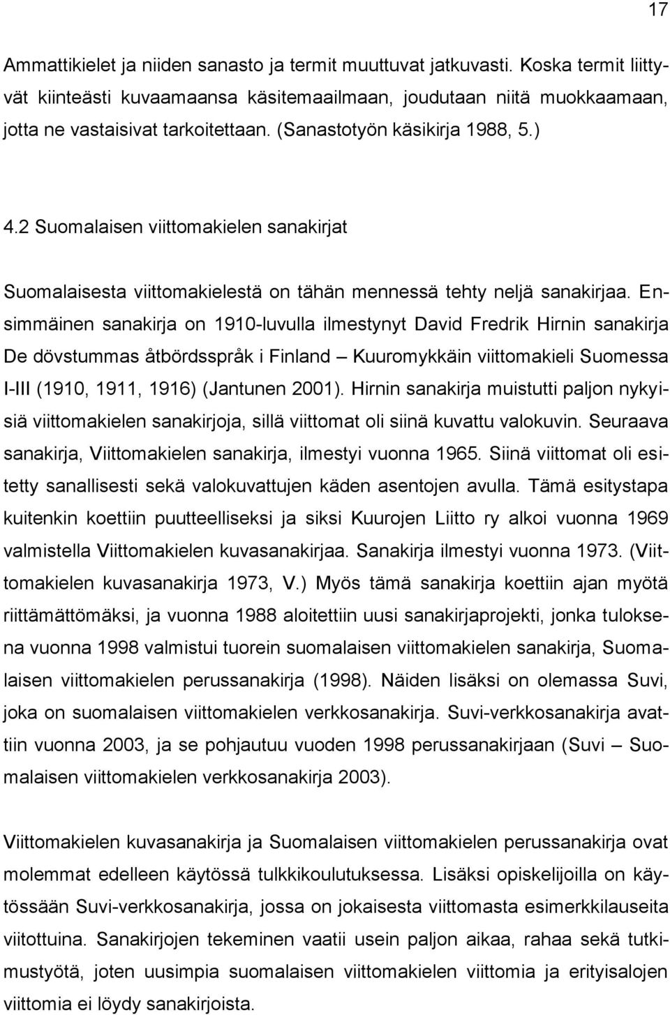 Ensimmäinen sanakirja on 1910-luvulla ilmestynyt David Fredrik Hirnin sanakirja De dövstummas åtbördsspråk i Finland Kuuromykkäin viittomakieli Suomessa I-III (1910, 1911, 1916) (Jantunen 2001).