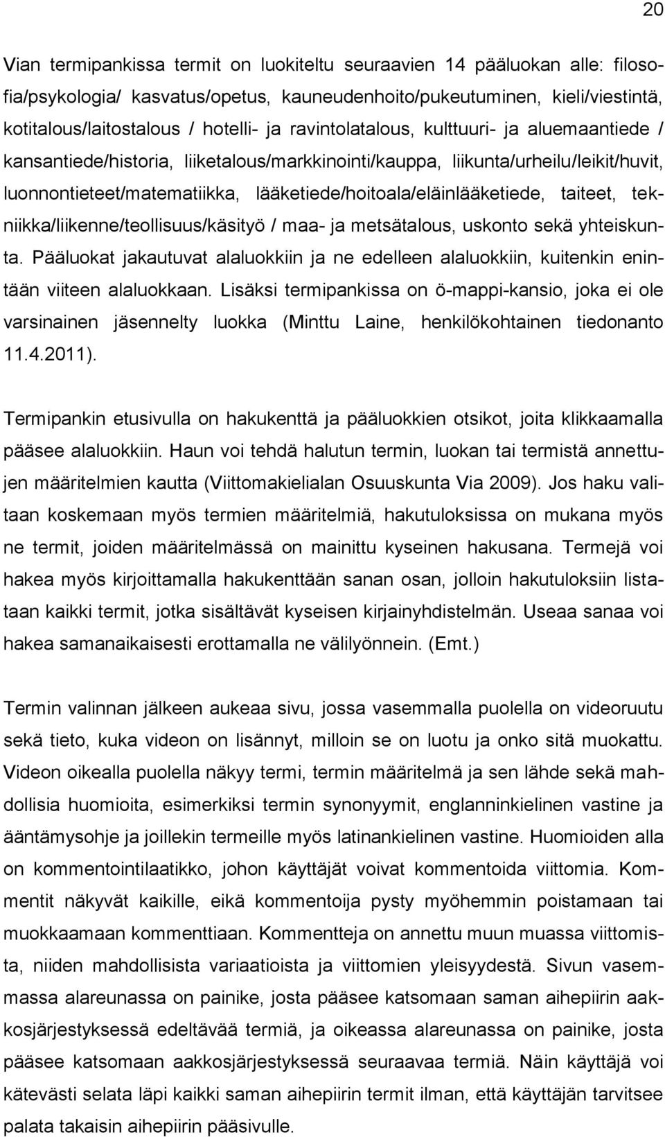 taiteet, tekniikka/liikenne/teollisuus/käsityö / maa- ja metsätalous, uskonto sekä yhteiskunta. Pääluokat jakautuvat alaluokkiin ja ne edelleen alaluokkiin, kuitenkin enintään viiteen alaluokkaan.