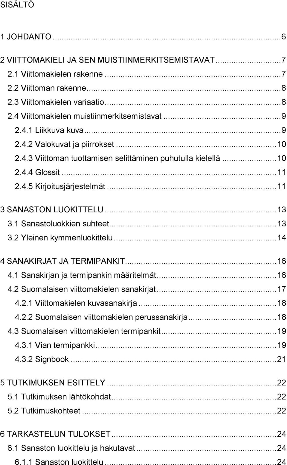 .. 11 3 SANASTON LUOKITTELU... 13 3.1 Sanastoluokkien suhteet... 13 3.2 Yleinen kymmenluokittelu... 14 4 SANAKIRJAT JA TERMIPANKIT... 16 4.1 Sanakirjan ja termipankin määritelmät... 16 4.2 Suomalaisen viittomakielen sanakirjat.