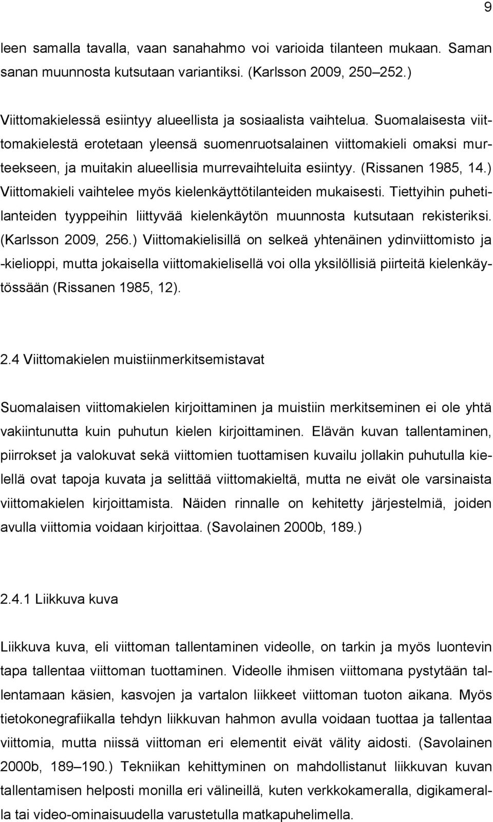 Suomalaisesta viittomakielestä erotetaan yleensä suomenruotsalainen viittomakieli omaksi murteekseen, ja muitakin alueellisia murrevaihteluita esiintyy. (Rissanen 1985, 14.