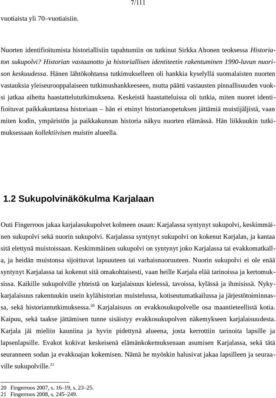 Hänen lähtökohtansa tutkimukselleen oli hankkia kyselyllä suomalaisten nuorten vastauksia yleiseurooppalaiseen tutkimushankkeeseen, mutta päätti vastausten pinnallisuuden vuoksi jatkaa aihetta