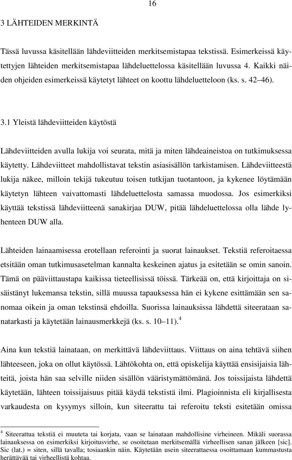 1 Yleistä lähdeviitteiden käytöstä Lähdeviitteiden avulla lukija voi seurata, mitä ja miten lähdeaineistoa on tutkimuksessa käytetty. Lähdeviitteet mahdollistavat tekstin asiasisällön tarkistamisen.