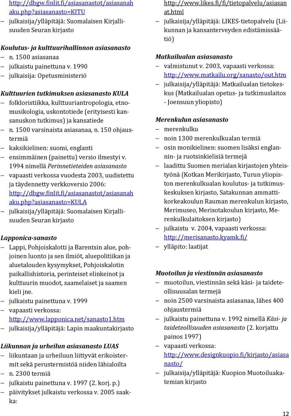 1990 julkaisija: Opetusministeriö Kulttuurien tutkimuksen asiasanasto KULA folkloristiikka, kulttuuriantropologia, etnomusikologia, uskontotiede (erityisesti kansanuskon tutkimus) ja kansatiede n.