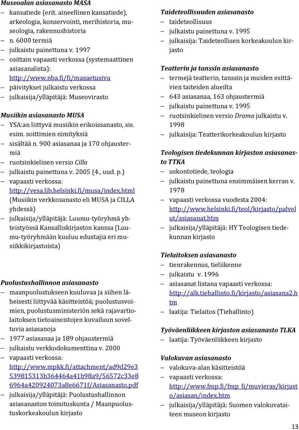 fi/fi/masaetusivu päivitykset julkaistu verkossa julkaisija/ylläpitäjä: Museovirasto Musiikin asiasanasto MUSA YSA:an liittyvä musiikin erikoissanasto, sis. esim. soittimien nimityksiä sisältää n.