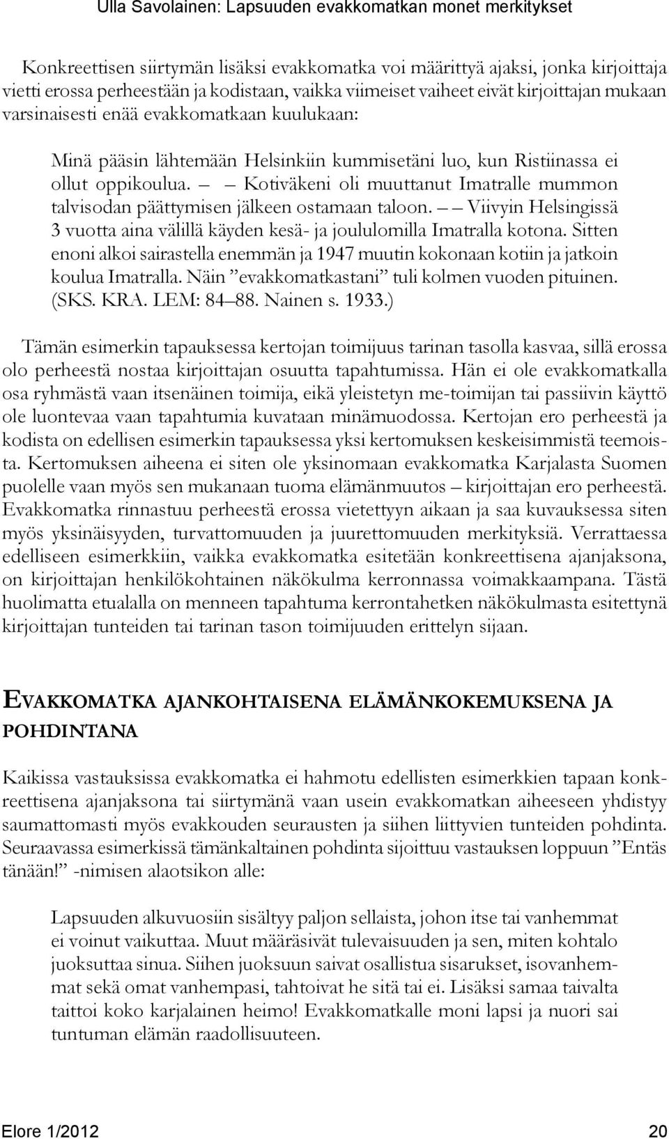 Kotiväkeni oli muuttanut Imatralle mummon talvisodan päättymisen jälkeen ostamaan taloon. Viivyin Helsingissä 3 vuotta aina välillä käyden kesä- ja joululomilla Imatralla kotona.