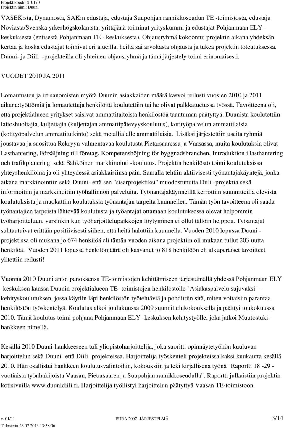 Ohjausryhmä kokoontui projektin aikana yhdeksän kertaa ja koska edustajat toimivat eri alueilla, heiltä sai arvokasta ohjausta ja tukea projektin toteutuksessa.