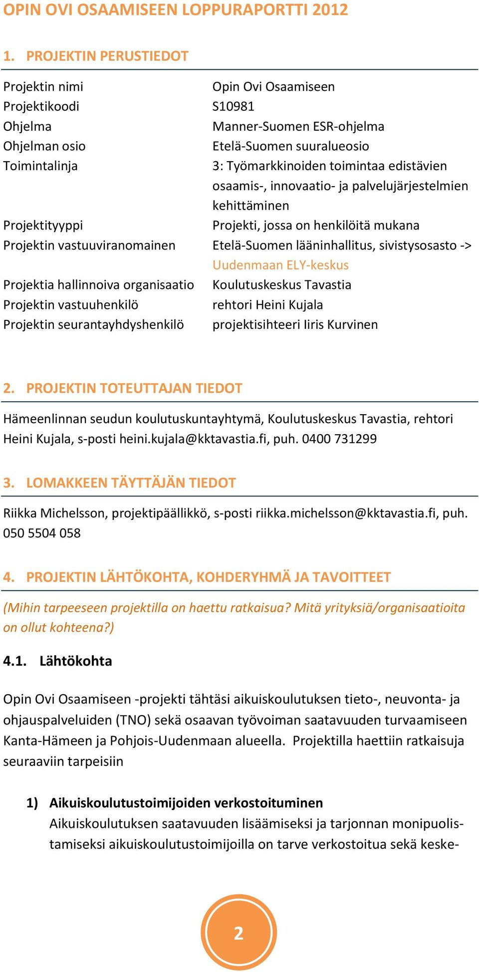 edistävien osaamis-, innovaatio- ja palvelujärjestelmien kehittäminen Projektityyppi Projekti, jossa on henkilöitä mukana Projektin vastuuviranomainen Etelä-Suomen lääninhallitus, sivistysosasto ->