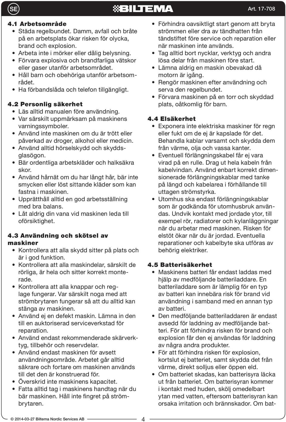 2 Personlig säkerhet Läs alltid manualen före användning. Var särskilt uppmärksam på maskinens varningssymboler. Använd inte maskinen om du är trött eller påverkad av droger, alkohol eller medicin.