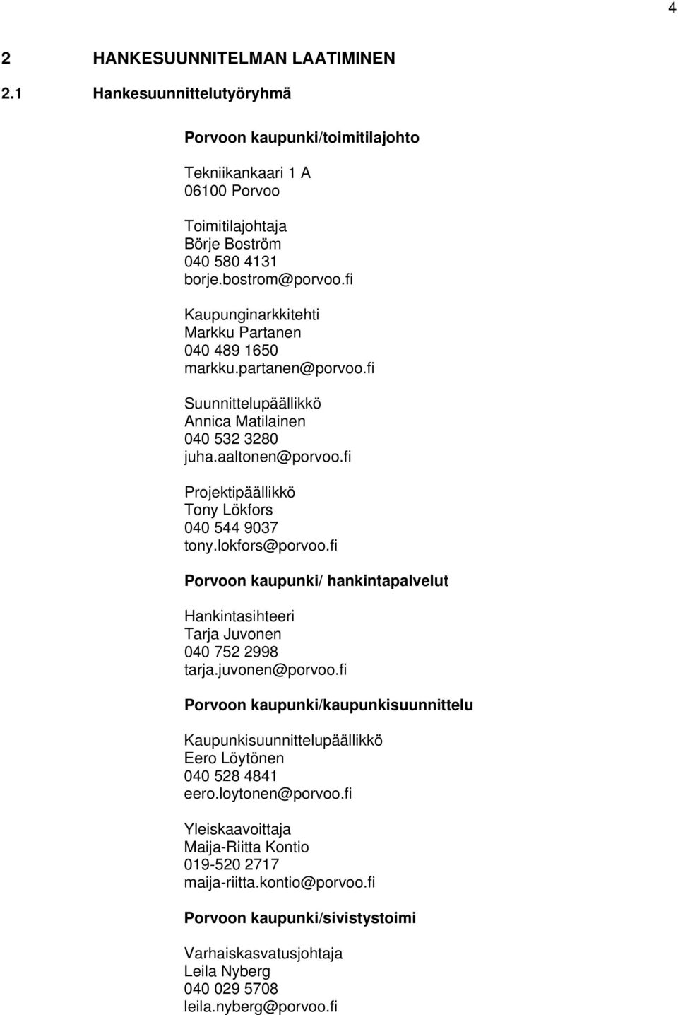 fi Projeipäällikkö Tony Lökfors 040 544 9037 tony.lokfors@porvoo.fi Porvoon kaupunki/ hankintapalvelut Hankintasihteeri Tarja Juvonen 040 752 2998 tarja.juvonen@porvoo.