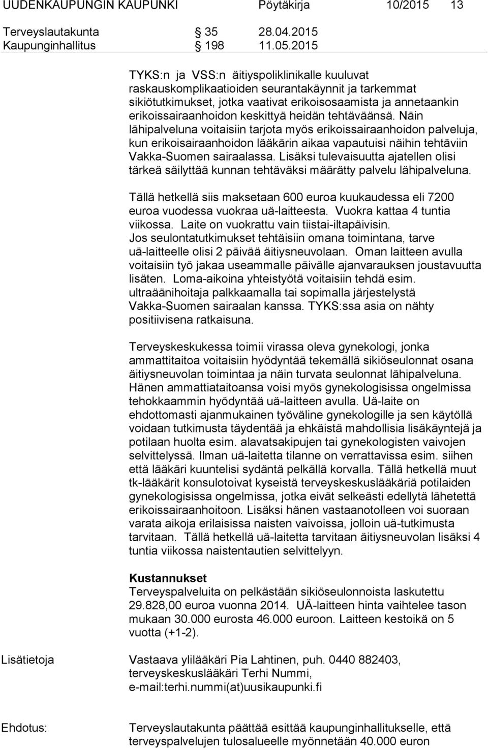 heidän tehtäväänsä. Näin lähipalveluna voitaisiin tarjota myös erikoissairaanhoidon palveluja, kun erikoisairaanhoidon lääkärin aikaa vapautuisi näihin tehtäviin Vakka-Suomen sairaalassa.