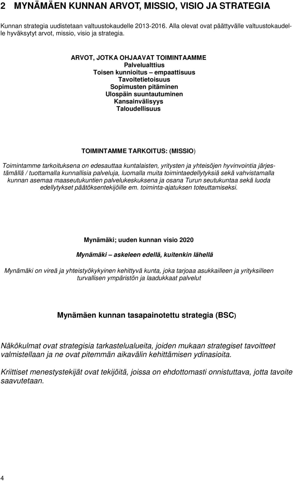 ARVOT, JOTKA OHJAAVAT TOIMINTAAMME Palvelualttius Toisen kunnioitus empaattisuus Tavoitetietoisuus Sopimusten pitäminen Ulospäin suuntautuminen Kansainvälisyys Taloudellisuus TOIMINTAMME TARKOITUS: