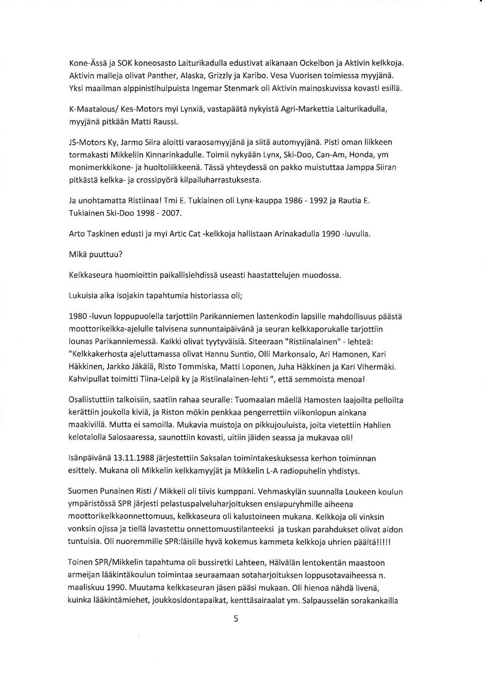 K-Maatalous/ Kes-Motors myi Lynxiä, vastapäätä nykyistä Agri-Markettia [aiturikadulla, myyjänä pitkään Matti Raussi. JS-Motors Ky,larmo Siira å loitti va raosa myyjä nä ja siitä automyyjänä.